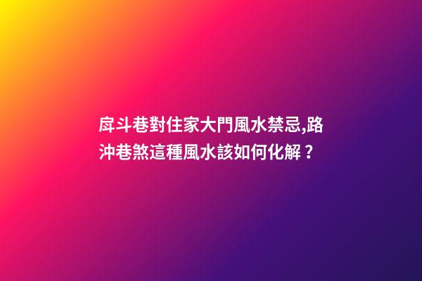 戽斗巷對住家大門風水禁忌,路沖巷煞這種風水該如何化解？